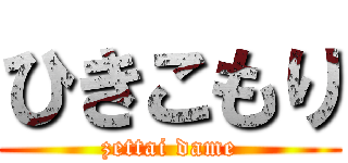 ひきこもり (zettai dame)