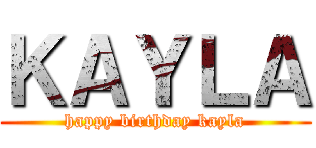 ＫＡＹＬＡ (happy birthday kayla)