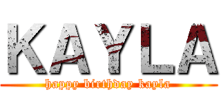 ＫＡＹＬＡ (happy birthday kayla)