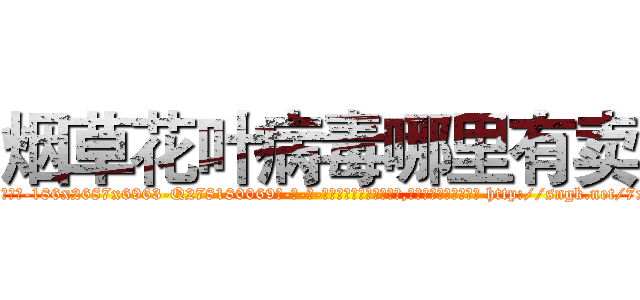 烟草花叶病毒哪里有卖 (烟草花叶病毒哪里有卖【电-186x2687x6963-Q278180069元-吉-药-业】我们做的是长期生意,靠的是老客户长期支持 http://sngk.net/7xSmC5
)