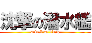 沈撃の潜水艦 (attack on titan)