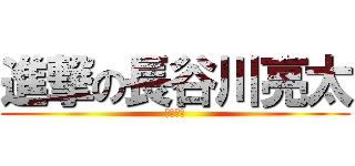 進撃の長谷川亮太 (開き直る)