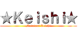 ★Ｋｅｉｓｈｉ★ (Matutani Keishi)