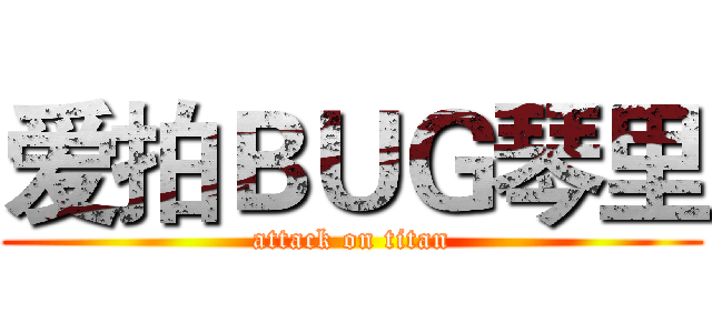 爱拍ＢＵＧ琴里 (attack on titan)