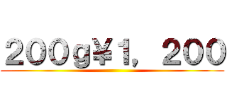 ２００ｇ￥１，２００ ()