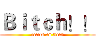 Ｂｉｔｃｈ！！ (attack on titan)