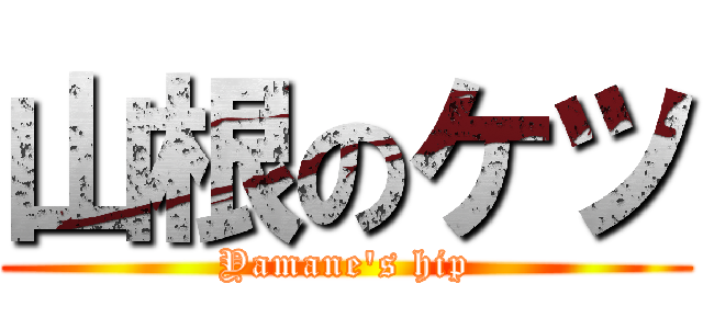 山根のケツ (Yamane's hip)