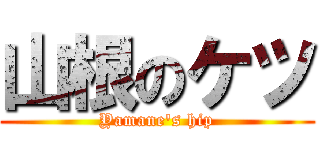 山根のケツ (Yamane's hip)