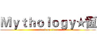 Ｍｙｔｈｏｌｏｇｙ★恆 (attack on titan)