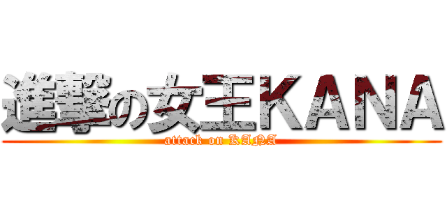 進撃の女王ＫＡＮＡ (attack on KANA)