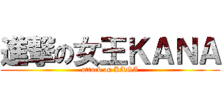 進撃の女王ＫＡＮＡ (attack on KANA)