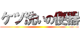 ケツ洗いの便器 ()