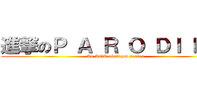 進撃のＰ Ａ Ｒ Ｏ ＤＩ Ｅ Ｓ (An AOT abridged series)