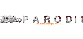 進撃のＰ Ａ Ｒ Ｏ ＤＩ Ｅ Ｓ (An AOT abridged series)