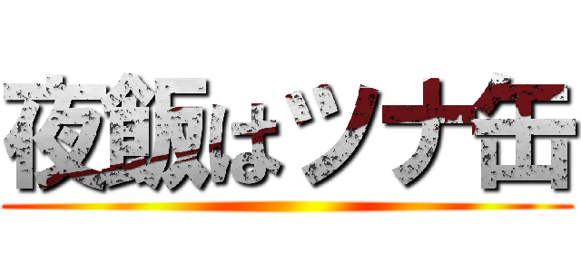 夜飯はツナ缶 ()