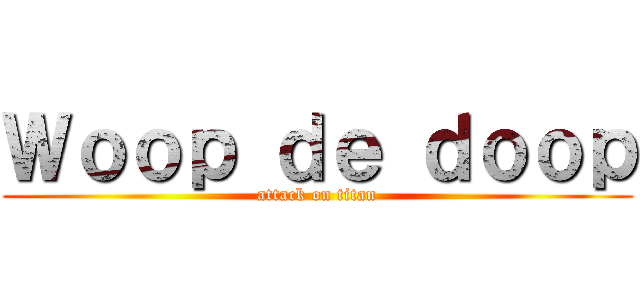 Ｗｏｏｐ ｄｅ ｄｏｏｐ (attack on titan)