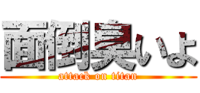 面倒臭いよ (attack on titan)