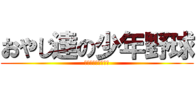 おやじ達の少年野球 (都筑ボーイズ第９期)