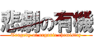 悲劇の有機 (Tragedy of organic chemistry)
