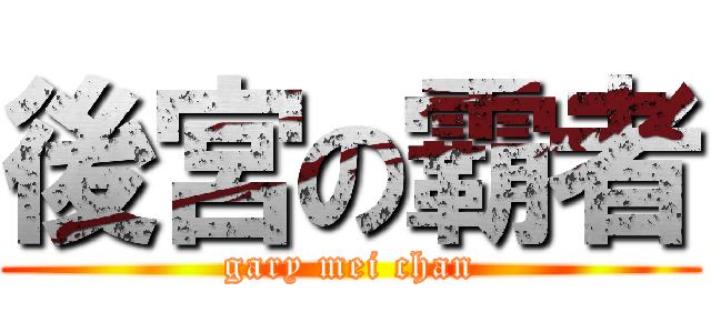 後宮の霸者 (gary mei chan)