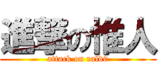 進撃の惟人 (attack on rald0)