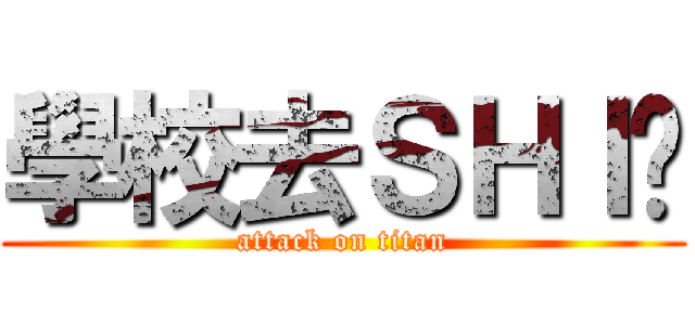 學校去ＳＨＩ吧 (attack on titan)