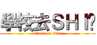 學校去ＳＨＩ吧 (attack on titan)