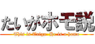 たいがホモ説 (This is Taiga  He is a homo)