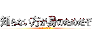 知らない方が身のためだぞ (ken--0531)