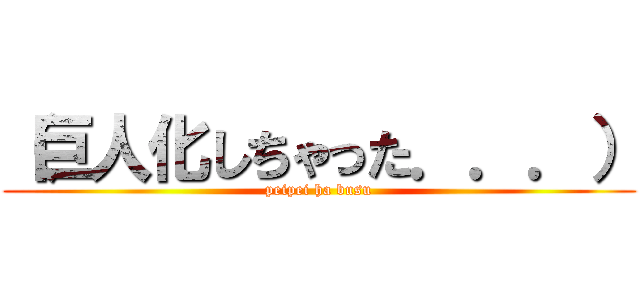 （巨人化しちゃった．．．） (peipei ha busu)