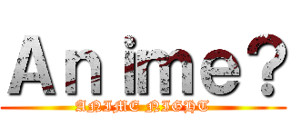 Ａｎｉｍｅ？ (ANIME NIGHT)