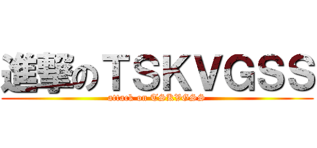 進撃のＴＳＫＶＧＳＳ (attack on TSKVGSS)