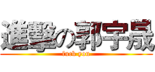 進擊の郭宇晟 (fuck you)