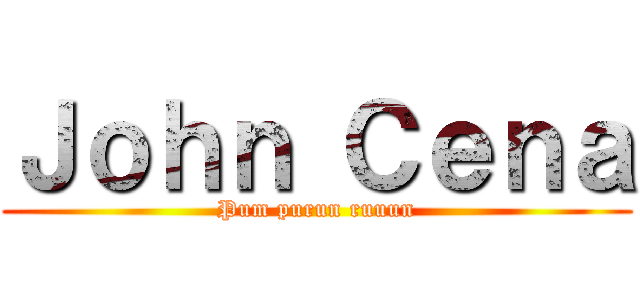 Ｊｏｈｎ Ｃｅｎａ (Pum purun ruuun)