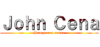 Ｊｏｈｎ Ｃｅｎａ (Pum purun ruuun)
