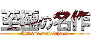 至極の名作 (Extreme masterpiece)