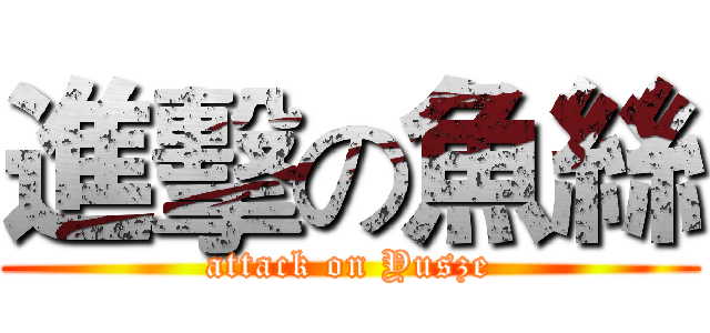 進擊の魚絲 (attack on Yusze)