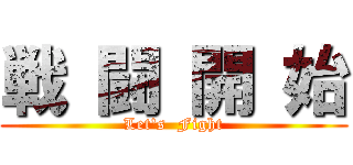 戦 闘 開 始 (Let's  Fight)