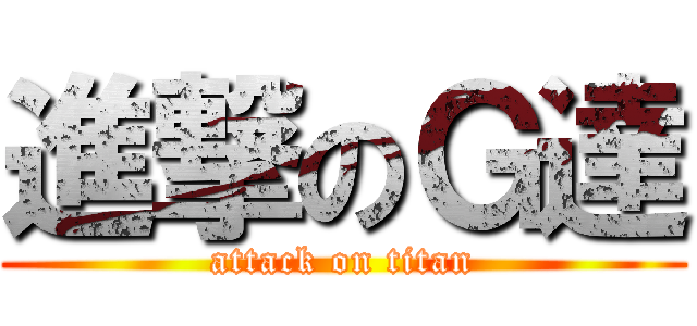 進撃のＧ達 (attack on titan)
