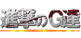 進撃のＧ達 (attack on titan)