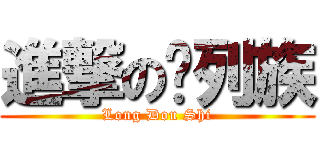 進撃の惊列族 (Long Dou Shi)