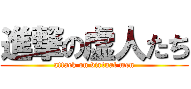 進撃の虚人たち (attack on virtual men)