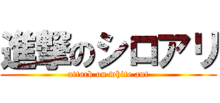 進撃のシロアリ (attack on white ant)