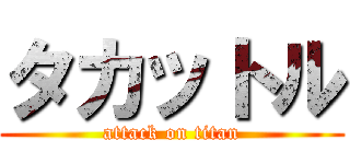 タカットル (attack on titan)