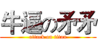 牛逼の矛矛 (attack on titan)
