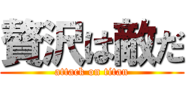 贅沢は敵だ (attack on titan)