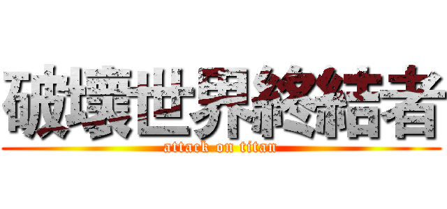 破壞世界終結者 (attack on titan)