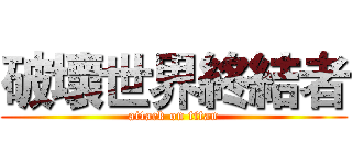 破壞世界終結者 (attack on titan)