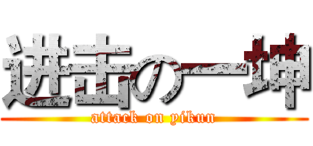 进击の一坤 (attack on yikun)