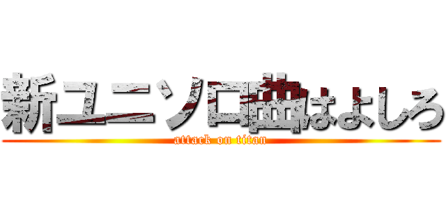 新ユニソロ曲はよしろ (attack on titan)